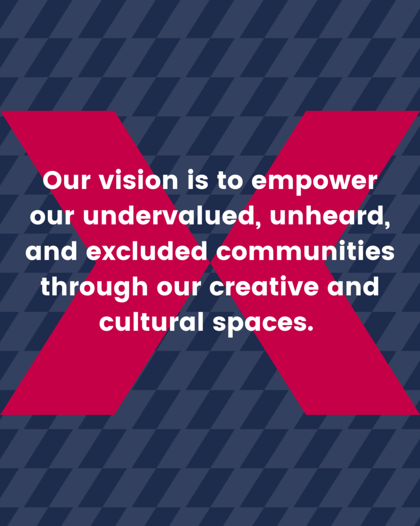 Our vision is to empower our undervalued, unheard, and excluded communities through our creative and cultural spaces.