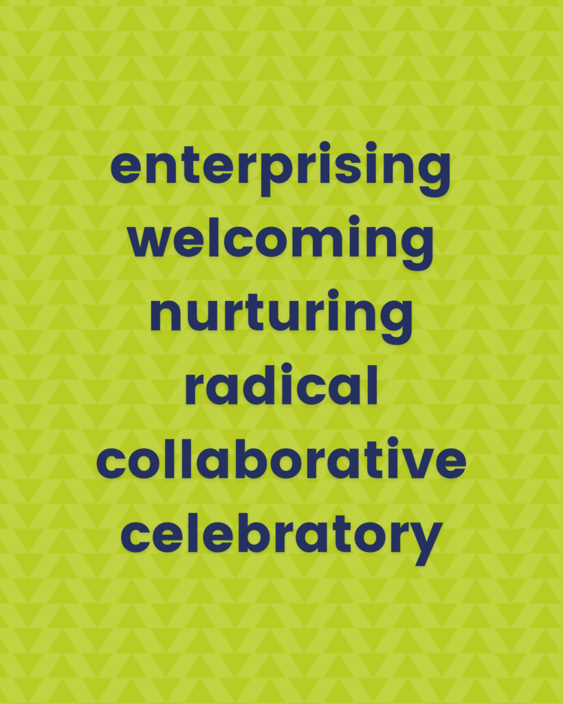 Values: enterprising, welcoming, nurturing, radical, collaborative, celebratory 